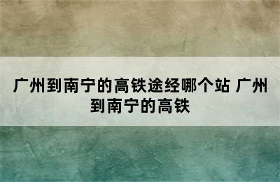 广州到南宁的高铁途经哪个站 广州到南宁的高铁